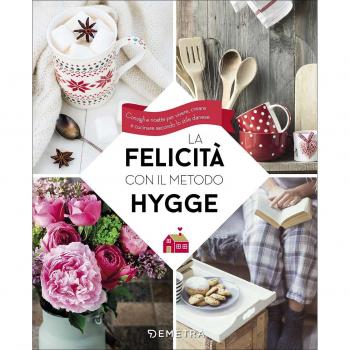 La felicità con il metodo Hygge. Consigli e ricette per vivere, creare e cucinare secondo lo stile danese