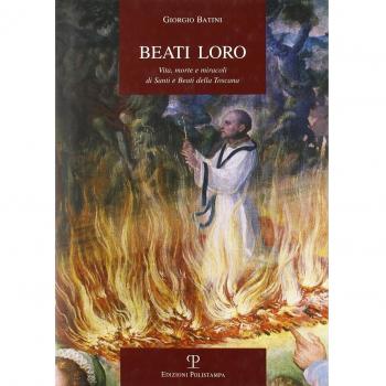 Beati loro. Vita, morte e miracoli di santi e beati della Toscana
