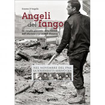 Angeli del fango. La «meglio gioventù» nella Firenze dell'alluvione a 50 anni di distanza. Nel novembre 1966 la solidarietà arrivò qui