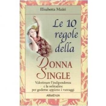 Le dieci regole della donna single. Valorizzare l'indipendenza e la solitudine per goderne appieno i vantaggi