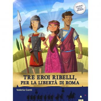 Tre eroi ribelli, per la libertà di Roma. Storie nelle storie
