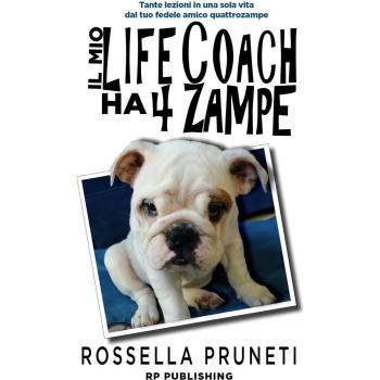 Il mio life coach ha 4 zampe. Tante lezioni in una sola vita dal tuo fedele amico quattrozampe