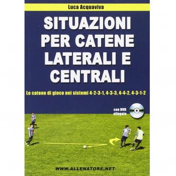 Situazioni per catene laterali e centrali. Le catene di gioco nei sistemi 4-2-3-1, 4-3-3, 4-4-2, 4-3-1-2. Con DVD