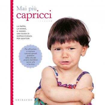 Mai più capricci. La pappa, la nanna, il vasino: una guida di sopravvivenza per genitori