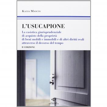 L'usucapione. La casistica giurisprudenziale di acquisto della proprietà di beni mobili e immobili e di altri diritti reali attraverso il decorso del tempo