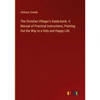 The Christian Villager's Guide-book. A Manual of Practical Instructions, Pointing Out the Way to a Holy and Happy Life