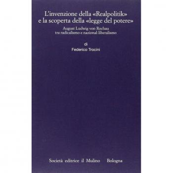 L'invenzione della «Realpolitik» e la scoperta della «legge del potere». August Ludwig von Rochau tra radicalismo e nazional-liberalismo