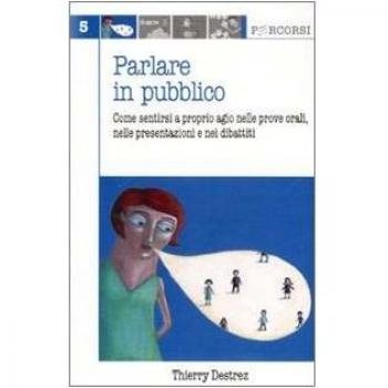 Parlare in pubblico. Come sentirsi a proprio agio nelle prove orali, nelle presentazioni e nei dibattiti
