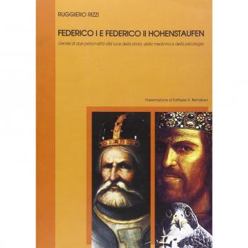 Federico I e Federico II Hohenstaufen. Genesi di due personalità alla luce della storia, della medicina e della psicologia