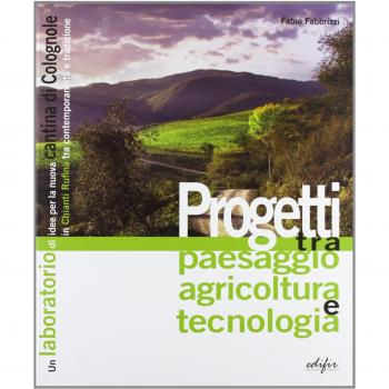 Progetti tra paesaggio agricoltura e tecnologia. Un laboratorio di idee per la nuova cantina di Colognole in Chianti Rufina tra contemporaneità e tradizione. Ediz. illustrata