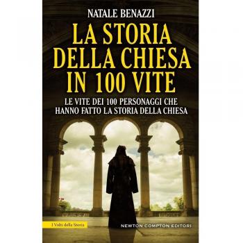 La storia della Chiesa in 100 vite. Le vite dei 100 personaggi che hanno fatto la storia della Chiesa