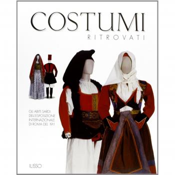 Costumi ritrovati. Gli abiti sardi dell'esposizione internazionale di Roma del 1911. Catalogo della mostra (Nuoro, 23 luglio 2004-6 gennaio 2005)