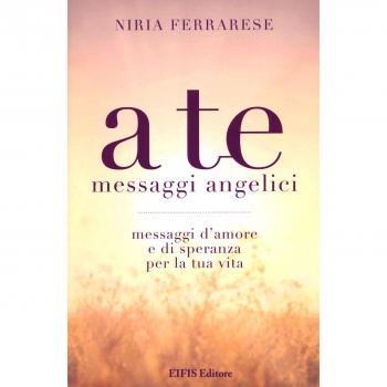 A te. Messaggi angelici. Messaggi d'amore e di speranza per la tua vita