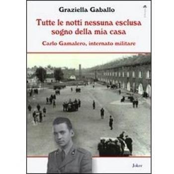 Tutte le notti nessuna esclusa sogno della mia casa. Carlo Gamalero, internato militare