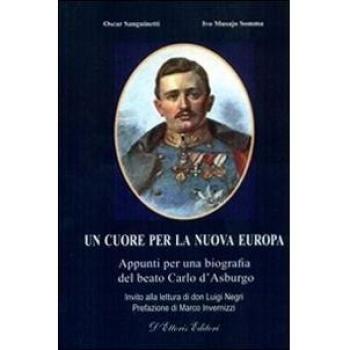 Un cuore per la nuova Europa. Appunti per una biografia del beato Carlo d'Asburgo