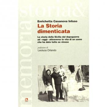 La storia dimenticata. La storia della Sicilia dal dopoguerra ad «oggi» attraverso la vita di un uomo che ha dato tutto se stesso