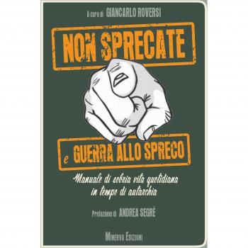 Non sprecate e guerra allo spreco. Manuale di sobria vita quotidiana in tempo di autarchia