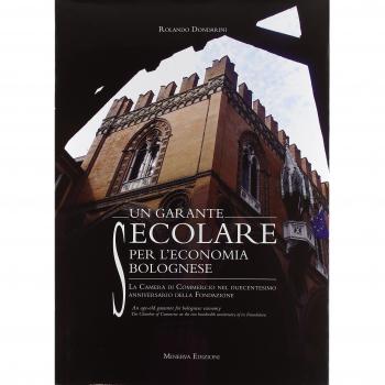Un garante secolare per l'economia bolognese. La Camera di Commercio nel duecentesimo anniversario della Fondazione. Ediz. multilingue