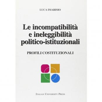 Le incompatibilità e ineleggibilità politico-istituzionali. Profili costituzionali