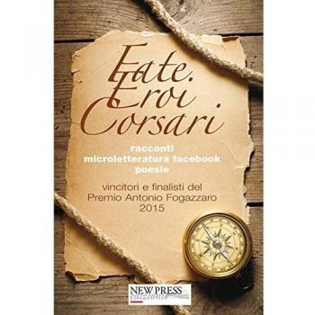 Fate, eroi, corsari. Premio letterario Antonio Fogazzaro 2015