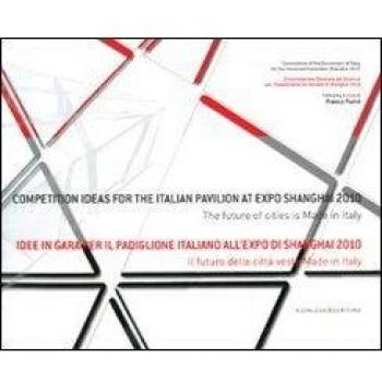 Idee in gara per il padiglione italiano all'Expo Shanghai 2010. Il futuro delle città veste made in Italy. Ediz. italiana e inglese