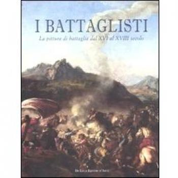I battaglisti. La pittura di battaglia dal XVI al XVIII secolo. Catalogo della mostra (Tivoli, 16 giugno-30 ottobre 2011). Ediz. illustrata