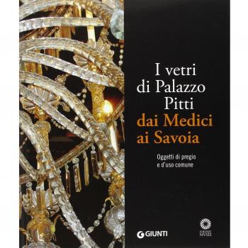 I vetri di Palazzo Pitti dai Medici ai Savoia. Oggetti di pregio e d'uso comune. Ediz. illustrata