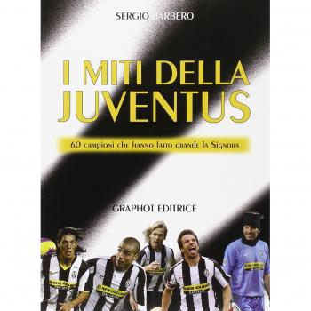I miti della Juve. 60 campioni che hanno fatto grande la Signora