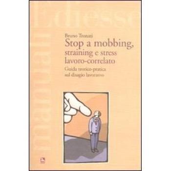 Stop a mobbing, straining e stress da lavoro-correlato. Guida teorico pratica sul disagio lavorativo
