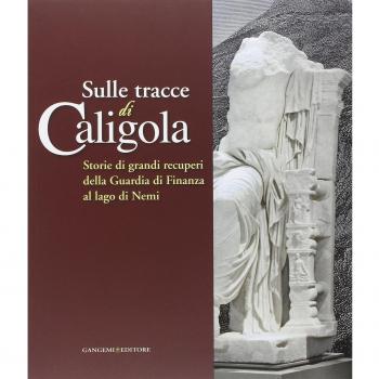 Sulle tracce di Caligola. Storie di grandi recuperi della Guardia di Finanza al lago di Nemi. Catalogo della mostra (Roma, 23 maggio-22 giugno 2014). Ediz. illustrata