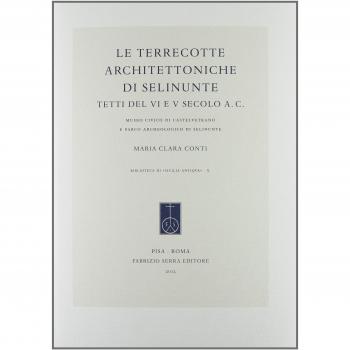Le terrecotte architettoniche di Selinunte. Tetti del VI e V secolo a.C. Museo civico di Castelvetrano e parco archeologico di Selinunte
