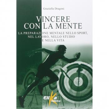 Vincere con la mente. La preparazione mentale nello sport, nel lavoro, nello studio e nella vita