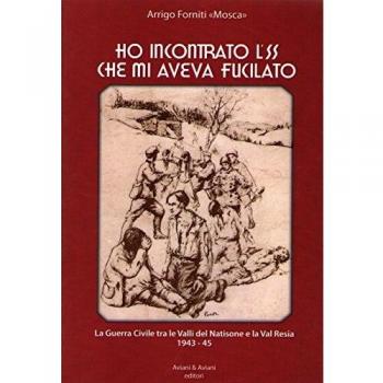 Ho incontrato l'SS che mi aveva fucilato. La guerra civile tra le valli del Natisone e la Val Resia 1943-45