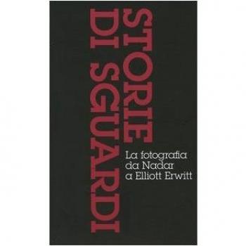 Storie di sguardi. La fotografia da Nadar a Elliott Erwitt: Dall'invenzione all'arte della fotografia-Il mezzo dei tempi moderni-Dall'istante all'immaginario. Ediz. illustrata