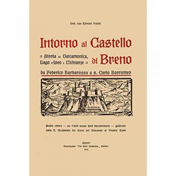 Intorno al castello di Breno. Storia di Valcamonica, lago d'Iseo e vicinanze da Federico Barbarossa a s. Carlo Borromeo