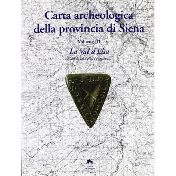 Carta archeologica della provincia di Siena. La val d'elsa (colle Val d'elsa e Poggibonsi) (Vol. 3)