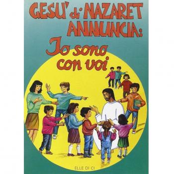 Gesù di Nazaret annuncia: io sono con voi. Guida per catechisti e genitori. Proposte di lavoro, celebrazioni