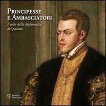 Principesse e ambasciatori. I volti della diplomazia del passato. Catalogo della mostra
