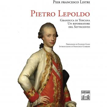 Pietro Leopoldo Granduca di Toscana. Un riformatore del Settecento