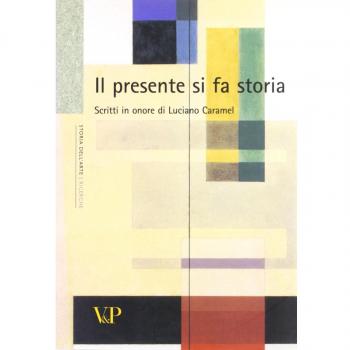 Il presente si fa storia. Scritti di storia dell'arte in onore di Luciano Caramel