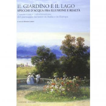 Il giardino e il lago. Specchi d'acqua fra illusione e realtà. Conoscenza e valorizzazione del paesaggio lacustre in Italia e in Europa. Ediz. illustrata