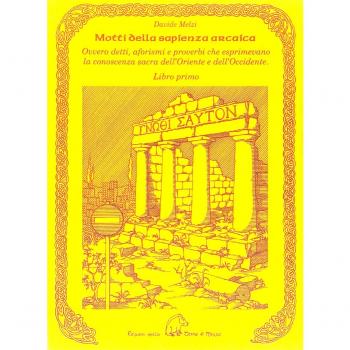 Motti della sapienza arcaica ovvero detti, aforismi e proverbi che esprimevano la conoscenza sacra dell'Oriente e dell'Occidente