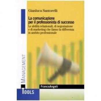 La comunicazione per il professionista di successo. Le abilità relazionali, di negoziazione e di marketing che fanno la differenza in ambito professionale