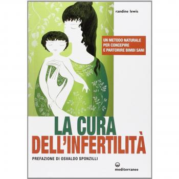 La cura dell'infertilità. Un metodo naturale per concepire e partorire bimbi sani