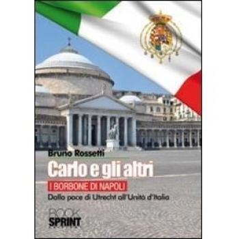 Carlo e gli altri. I Borboni di Napoli. Dalla pace di Utrecht all'Unità d'Italia