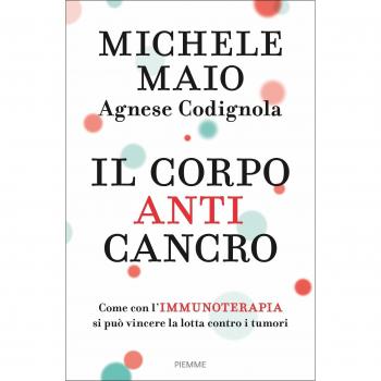 Il corpo anticancro. Come con l'immunoterapia si può vincere la lotta contro i tumori