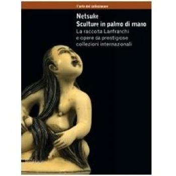 Netsuke. Sculture in palmo di mano. La raccolta Lanfranchi e opere da prestigiose collezioni internazionali. Catalogo della mostra