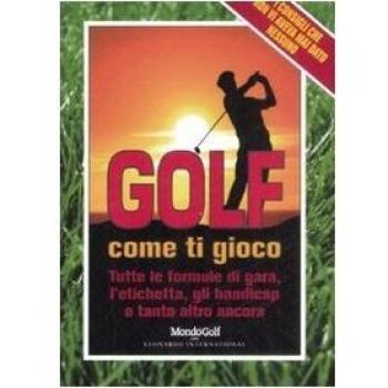 Golf. Come ti gioco. Tutte le formule di gara, l'etichetta, gli handicap e tanto altro ancora