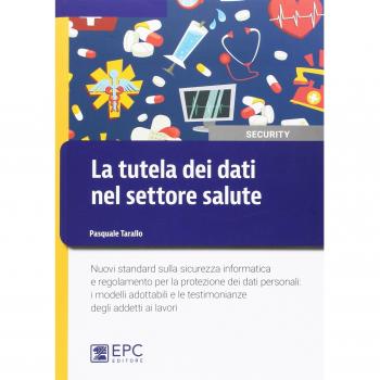 La tutela dei dati nel settore salute. Nuovi standard sulla sicurezza informatica e regolamento per la protezione dei dati personali: i modelli adottabili e le testimonianze degli addetti ai lavori