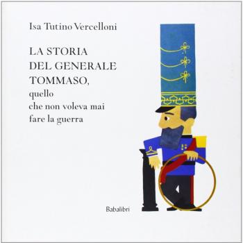 La storia del generale Tommaso, quello che non voleva mai fare la guerra. Ediz. illustrata